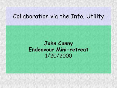 Collaboration via the Info. Utility John Canny Endeavour Mini-retreat 1/20/2000.