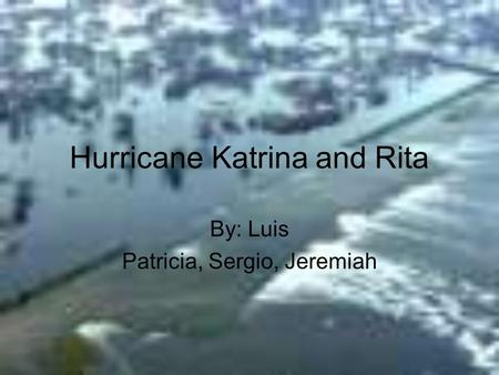 Hurricane Katrina and Rita By: Luis Patricia, Sergio, Jeremiah.