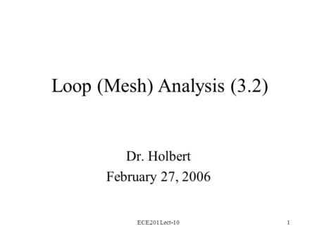 ECE201 Lect-101 Loop (Mesh) Analysis (3.2) Dr. Holbert February 27, 2006.