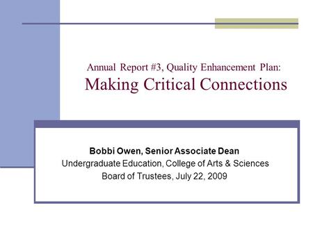 Annual Report #3, Quality Enhancement Plan: Making Critical Connections Bobbi Owen, Senior Associate Dean Undergraduate Education, College of Arts & Sciences.