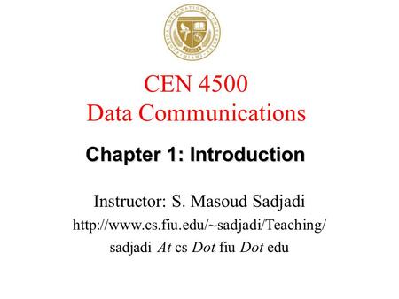 CEN 4500 Data Communications Instructor: S. Masoud Sadjadi  sadjadi At cs Dot fiu Dot edu Chapter 1: Introduction.