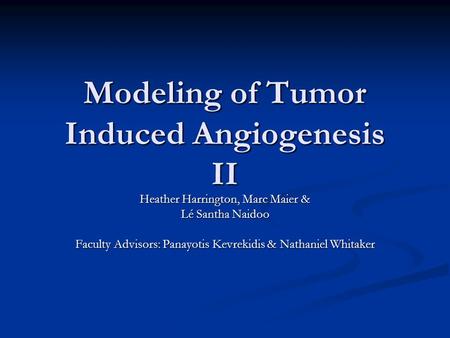 Modeling of Tumor Induced Angiogenesis II Heather Harrington, Marc Maier & Lé Santha Naidoo Faculty Advisors: Panayotis Kevrekidis & Nathaniel Whitaker.