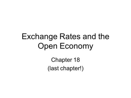 Exchange Rates and the Open Economy Chapter 18 (last chapter!)