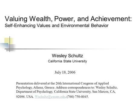 Valuing Wealth, Power, and Achievement: Self-Enhancing Values and Environmental Behavior Wesley Schultz California State University Presentation delivered.
