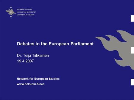 Debates in the European Parliament Dr. Teija Tiilikainen 19.4.2007 Network for European Studies www.helsinki.fi/nes.