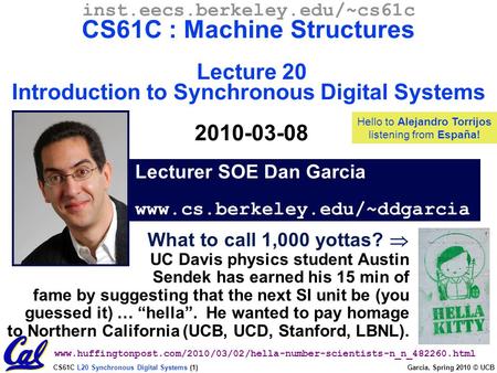 CS61C L20 Synchronous Digital Systems (1) Garcia, Spring 2010 © UCB Lecturer SOE Dan Garcia www.cs.berkeley.edu/~ddgarcia inst.eecs.berkeley.edu/~cs61c.
