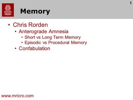 1 Memory Chris Rorden Anterograde Amnesia Short vs Long Term Memory Episodic vs Procedural Memory Confabulation www.mricro.com.