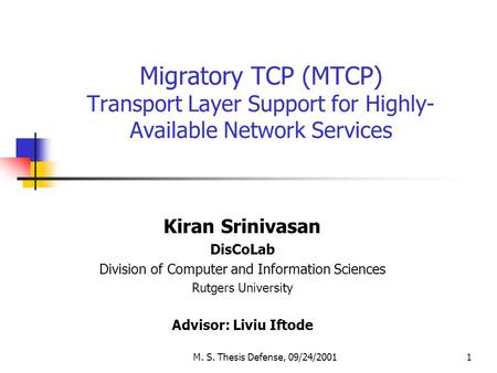 M. S. Thesis Defense, 09/24/20011 Migratory TCP (MTCP) Transport Layer Support for Highly- Available Network Services Kiran Srinivasan DisCoLab Division.