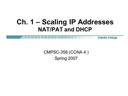 Ch. 1 – Scaling IP Addresses NAT/PAT and DHCP CMPSC-358 (CCNA 4 ) Spring 2007.