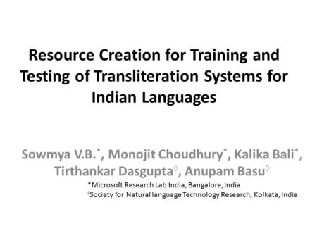 Resource Creation for Training and Testing of Transliteration Systems for Indian Languages Sowmya V.B. *, Monojit Choudhury *, Kalika Bali *, Tirthankar.