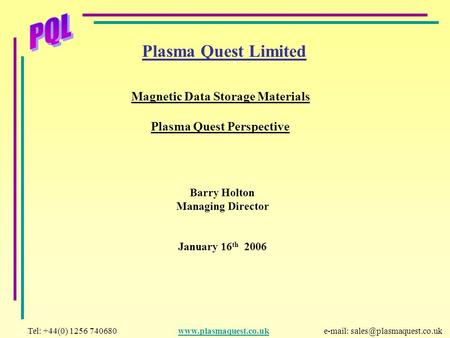 Plasma Quest Limited Magnetic Data Storage Materials Plasma Quest Perspective Barry Holton Managing Director January 16 th 2006 Tel: +44(0) 1256 740680.