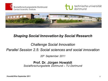 Howaldt/Wien September 2011 Sozialforschungsstelle Dortmund Central Scientific Institute 1 Shaping Social Innovation by Social Research Challenge Social.