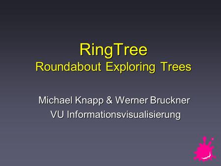 RingTree Roundabout Exploring Trees Michael Knapp & Werner Bruckner VU Informationsvisualisierung VU Informationsvisualisierung.