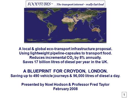 FOODTUBES ™ … The transport internet – really fast food A local & global eco-transport infrastructure proposal. Using lightweight pipeline-capsules to.