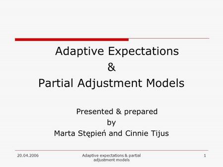 20.04.2006Adaptive expectations & partial adjustment models 1 Adaptive Expectations & Partial Adjustment Models Presented & prepared by Marta Stępień and.