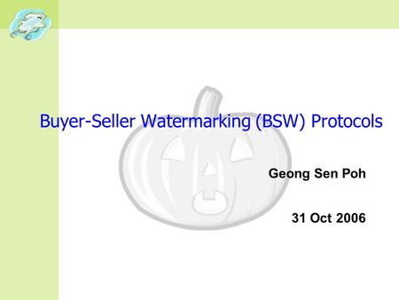 Buyer-Seller Watermarking (BSW) Protocols Geong Sen Poh 31 Oct 2006.