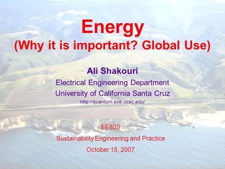 AS 10/15/2007 EE80S 1 Energy (Why it is important? Global Use) Ali Shakouri Electrical Engineering Department University of California Santa Cruz