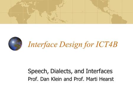Interface Design for ICT4B Speech, Dialects, and Interfaces Prof. Dan Klein and Prof. Marti Hearst.