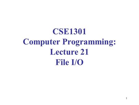1 CSE1301 Computer Programming: Lecture 21 File I/O.