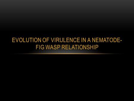 EVOLUTION OF VIRULENCE IN A NEMATODE- FIG WASP RELATIONSHIP.