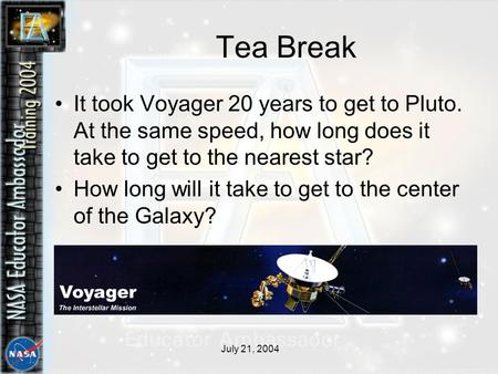 July 21, 2004 Tea Break It took Voyager 20 years to get to Pluto. At the same speed, how long does it take to get to the nearest star? How long will it.