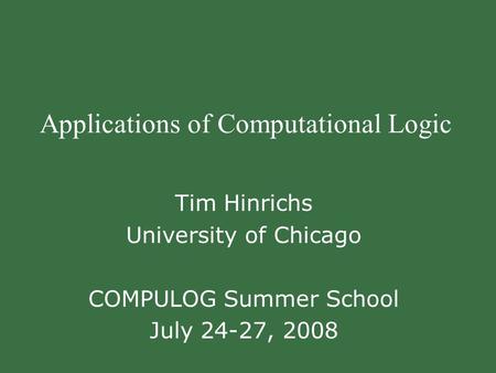 Applications of Computational Logic Tim Hinrichs University of Chicago COMPULOG Summer School July 24-27, 2008.