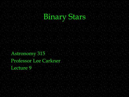 Binary Stars Astronomy 315 Professor Lee Carkner Lecture 9.