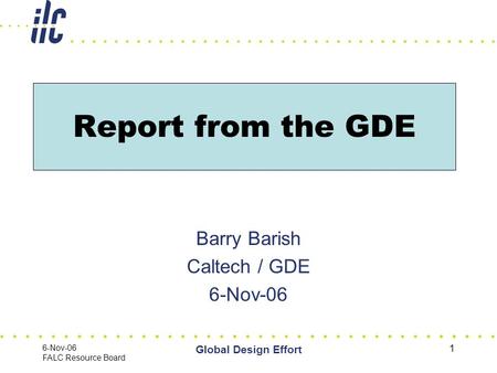 6-Nov-06 FALC Resource Board Global Design Effort 1 Report from the GDE Barry Barish Caltech / GDE 6-Nov-06.
