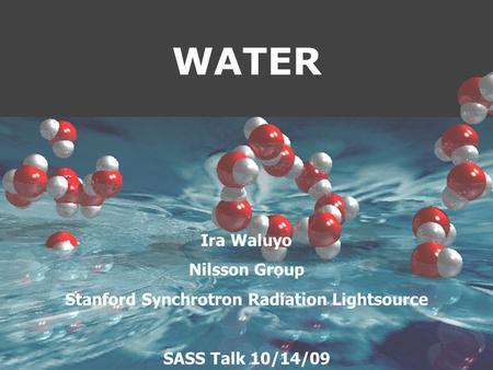 WATER Ira Waluyo Nilsson Group Stanford Synchrotron Radiation Lightsource SASS Talk 10/14/09.