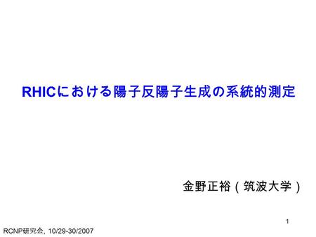 RCNP 研究会, 10/29-30/2007 1 金野正裕（筑波大学） RHIC における陽子反陽子生成の系統的測定.