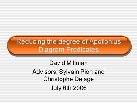 Reducing the degree of Apollonius Diagram Predicates David Millman Advisors: Sylvain Pion and Christophe Delage July 6th 2006.