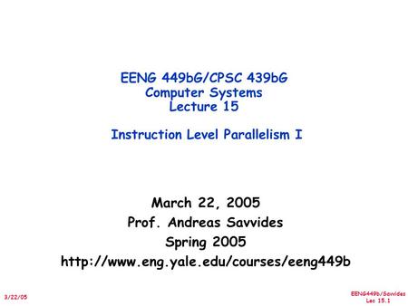 EENG449b/Savvides Lec 15.1 3/22/05 March 22, 2005 Prof. Andreas Savvides Spring 2005  EENG 449bG/CPSC 439bG Computer.
