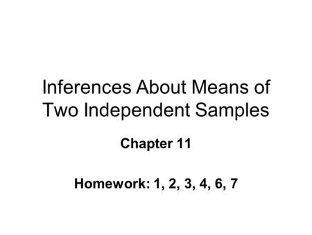 Inferences About Means of Two Independent Samples Chapter 11 Homework: 1, 2, 3, 4, 6, 7.