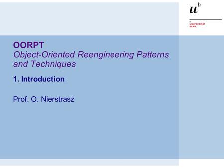 OORPT Object-Oriented Reengineering Patterns and Techniques 1. Introduction Prof. O. Nierstrasz.