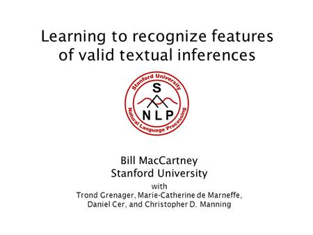 Learning to recognize features of valid textual inferences Bill MacCartney Stanford University with Trond Grenager, Marie-Catherine de Marneffe, Daniel.