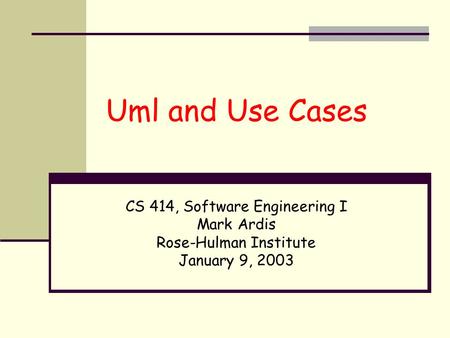 Uml and Use Cases CS 414, Software Engineering I Mark Ardis Rose-Hulman Institute January 9, 2003.