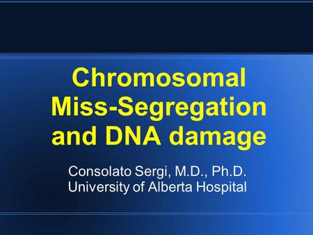 Chromosomal Miss-Segregation and DNA damage Consolato Sergi, M.D., Ph.D. University of Alberta Hospital.