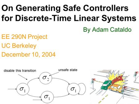 1 On Generating Safe Controllers for Discrete-Time Linear Systems By Adam Cataldo EE 290N Project UC Berkeley December 10, 2004 unsafe state disable this.