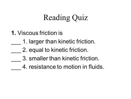 Reading Quiz 1. Viscous friction is