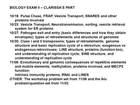 BIOLOGY EXAM II – CLARISSA’S PART 10/16: Pulse Chase, FRAP, Vesicle Transport, SNARES and other proteins involved 10/23: Vesicle Transport, Neurotransmission,