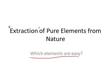 Extraction of Pure Elements from Nature Which elements are easy?