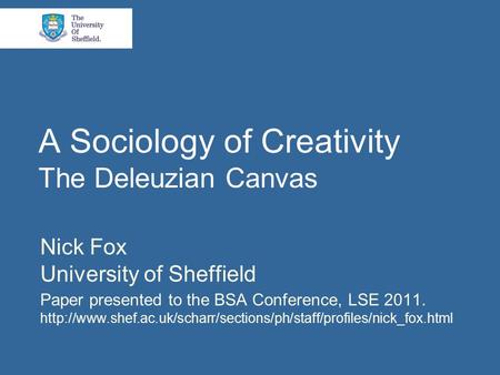 A Sociology of Creativity The Deleuzian Canvas Nick Fox University of Sheffield Paper presented to the BSA Conference, LSE 2011.