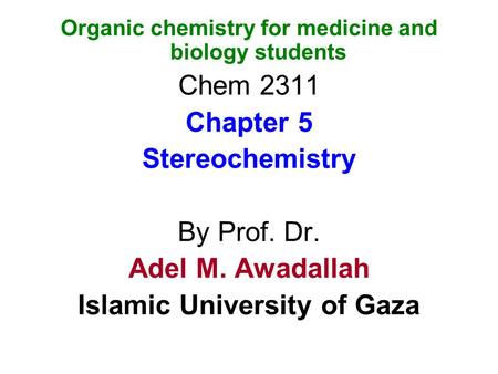 Organic chemistry for medicine and biology students Chem 2311 Chapter 5 Stereochemistry By Prof. Dr. Adel M. Awadallah Islamic University of Gaza.