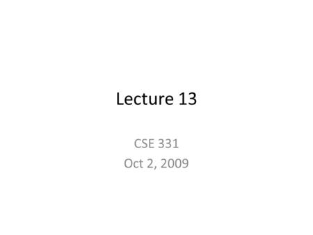 Lecture 13 CSE 331 Oct 2, 2009. Announcements Please turn in your HW 3 Graded HW2, solutions to HW 3, HW 4 at the END of the class Maybe extra lectures.