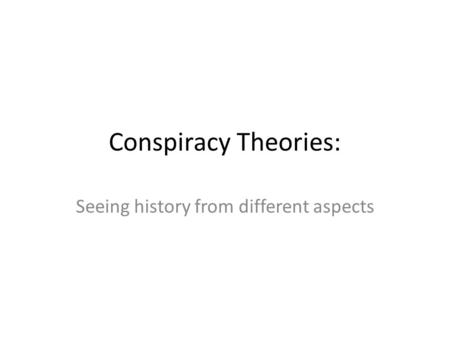 Conspiracy Theories: Seeing history from different aspects.