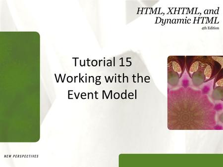 Tutorial 15 Working with the Event Model. XP Objectives Compare the IE and W3C event models Study how events propagate under both event models Write a.