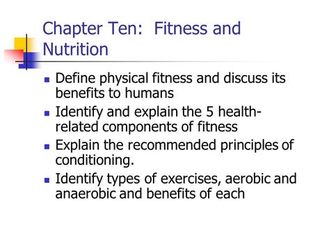 Chapter Ten: Fitness and Nutrition Define physical fitness and discuss its benefits to humans Identify and explain the 5 health- related components of.