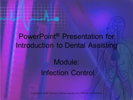 Copyright © 2006 Thomson Delmar Learning. ALL RIGHTS RESERVED. 1 PowerPoint ® Presentation for Introduction to Dental Assisting Module: Infection Control.