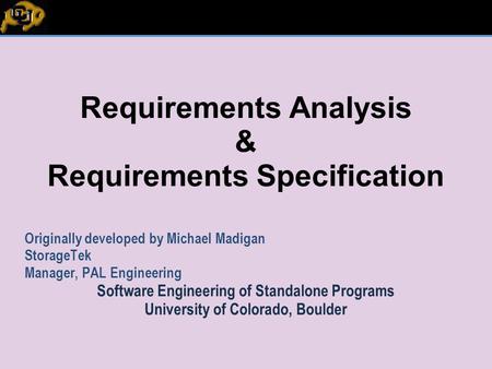 Requirements Analysis & Requirements Specification Originally developed by Michael Madigan StorageTek Manager, PAL Engineering Software Engineering of.