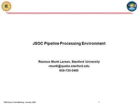 Rasmus Munk Larsen / Pipeline Processing 1HMI Science Team Meeting – January, 2005 JSOC Pipeline Processing Environment Rasmus Munk Larsen, Stanford University.
